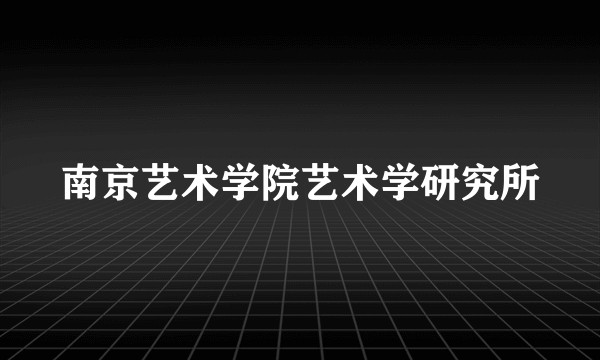 南京艺术学院艺术学研究所