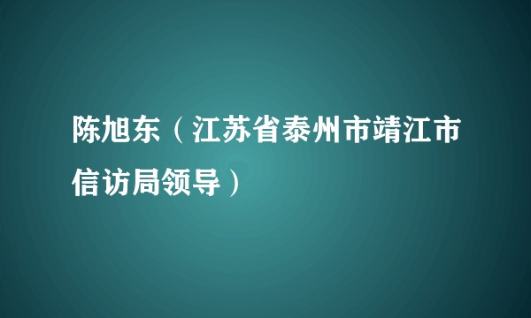 陈旭东（江苏省泰州市靖江市信访局领导）