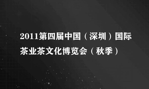 2011第四届中国（深圳）国际茶业茶文化博览会（秋季）