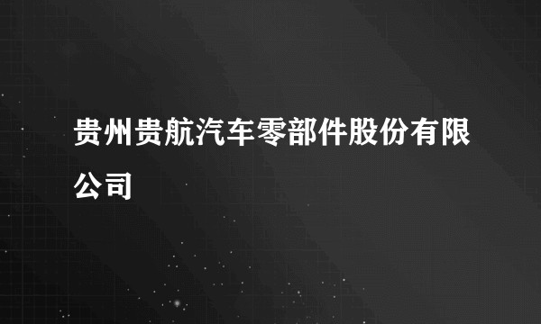 贵州贵航汽车零部件股份有限公司