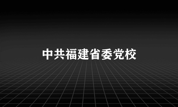 中共福建省委党校