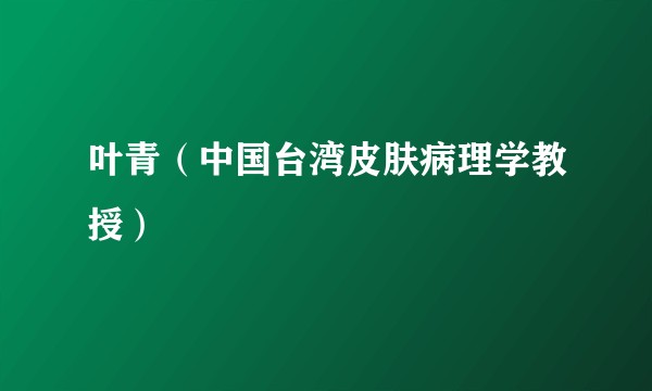 叶青（中国台湾皮肤病理学教授）
