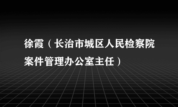 徐霞（长治市城区人民检察院案件管理办公室主任）