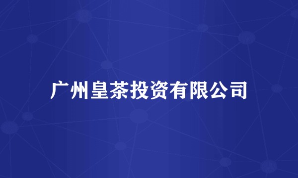 广州皇茶投资有限公司