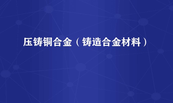 压铸铜合金（铸造合金材料）