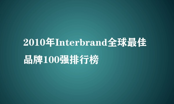 2010年Interbrand全球最佳品牌100强排行榜