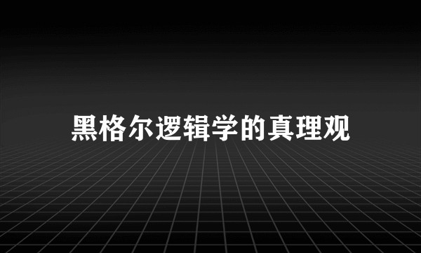 黑格尔逻辑学的真理观