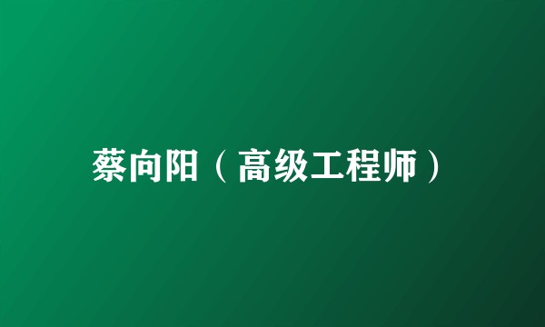 蔡向阳（高级工程师）