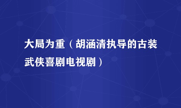 大局为重（胡涵清执导的古装武侠喜剧电视剧）