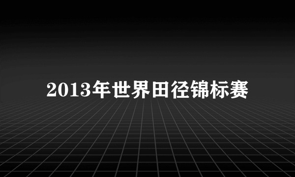 2013年世界田径锦标赛