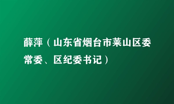 薛萍（山东省烟台市莱山区委常委、区纪委书记）
