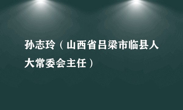 孙志玲（山西省吕梁市临县人大常委会主任）