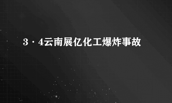 3·4云南展亿化工爆炸事故