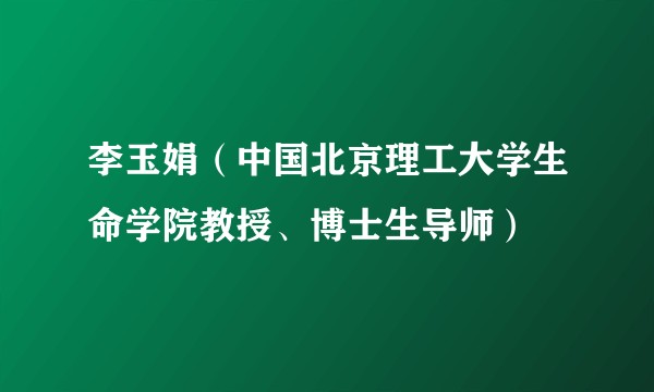 李玉娟（中国北京理工大学生命学院教授、博士生导师）