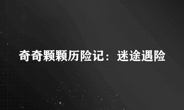 奇奇颗颗历险记：迷途遇险