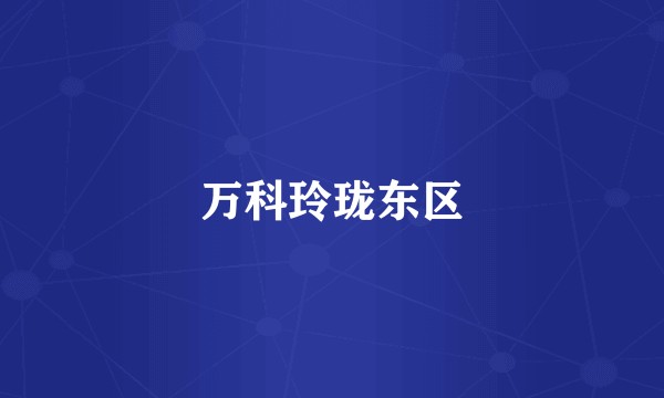 万科玲珑东区