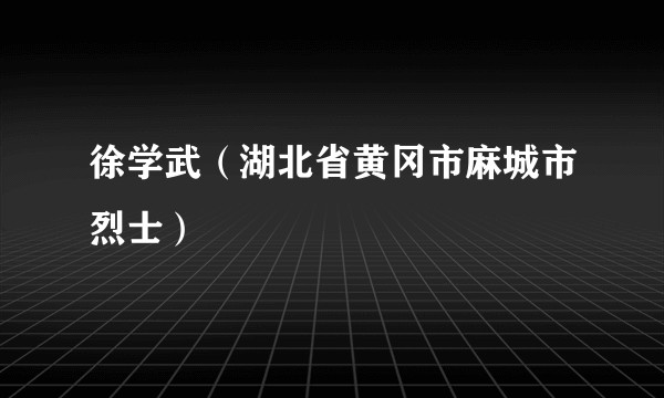 徐学武（湖北省黄冈市麻城市烈士）