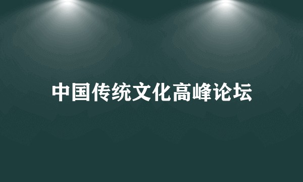 中国传统文化高峰论坛