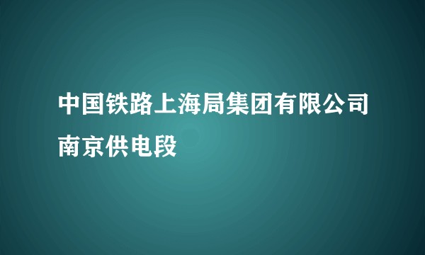 中国铁路上海局集团有限公司南京供电段