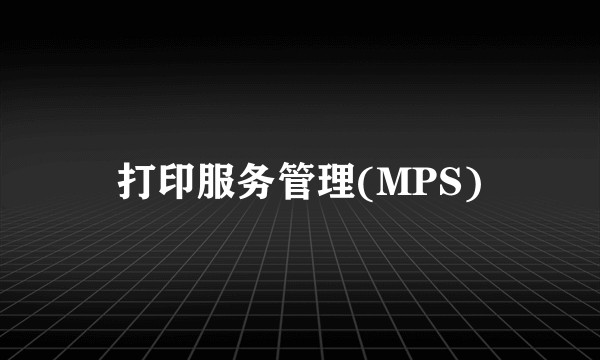 打印服务管理(MPS)