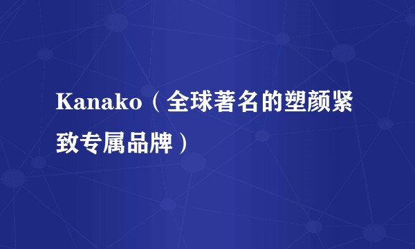 Kanako(全球著名的塑颜紧致专属品牌)