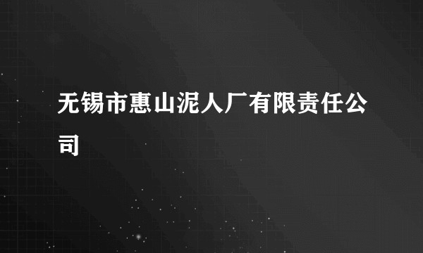 无锡市惠山泥人厂有限责任公司