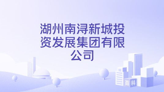 湖州南浔新城投资发展集团有限公司