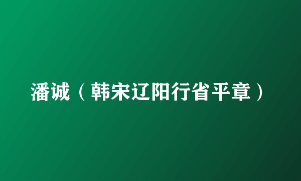 潘诚（韩宋辽阳行省平章）