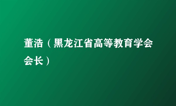 董浩（黑龙江省高等教育学会会长）