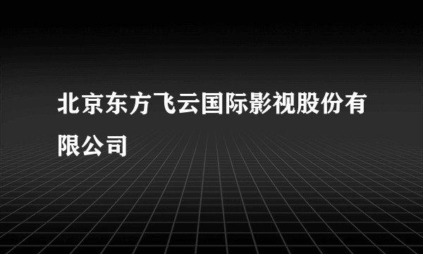 北京东方飞云国际影视股份有限公司