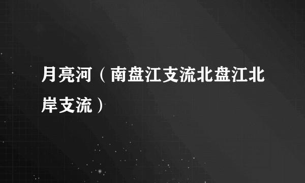 月亮河(南盘江支流北盘江北岸支流)