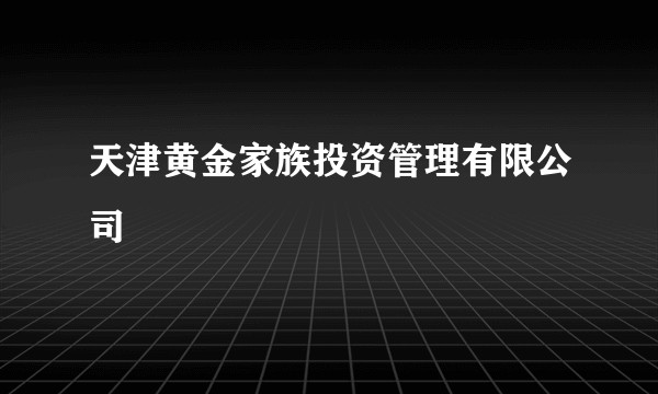 天津黄金家族投资管理有限公司
