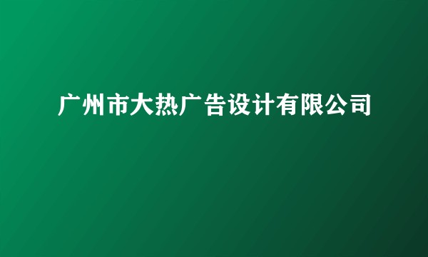 广州市大热广告设计有限公司