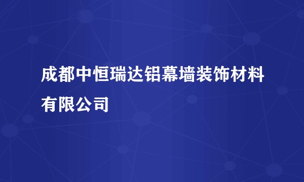 成都中恒瑞达铝幕墙装饰材料有限公司