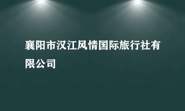 襄阳市汉江风情国际旅行社有限公司
