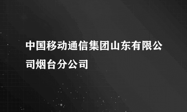 中国移动通信集团山东有限公司烟台分公司