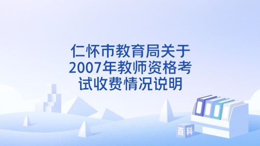 仁怀市教育局关于2007年教师资格考试收费情况说明