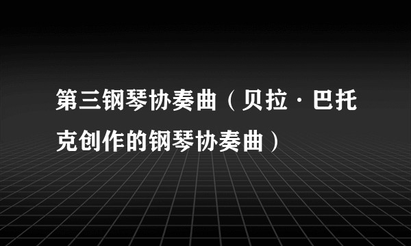 第三钢琴协奏曲（贝拉·巴托克创作的钢琴协奏曲）