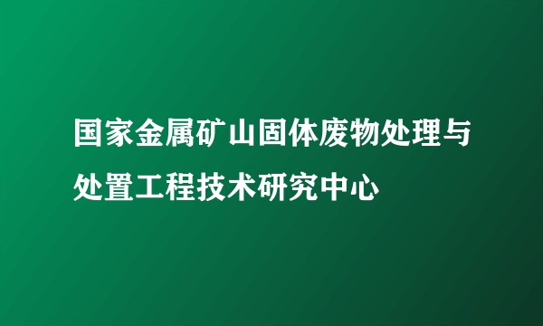 国家金属矿山固体废物处理与处置工程技术研究中心