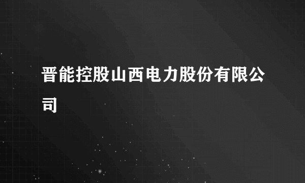 晋能控股山西电力股份有限公司