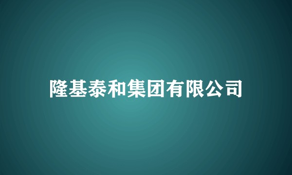 隆基泰和集团有限公司