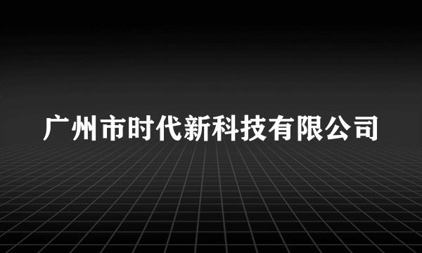 广州市时代新科技有限公司