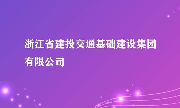 浙江省建投交通基础建设集团有限公司