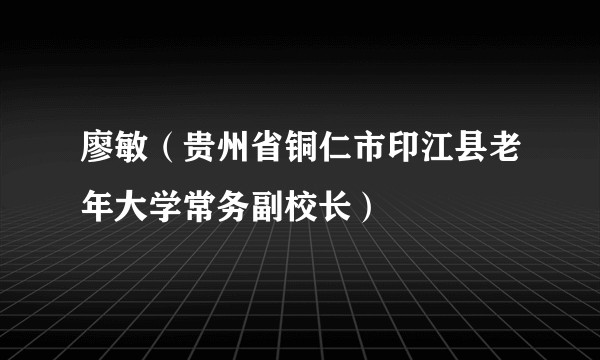 廖敏（贵州省铜仁市印江县老年大学常务副校长）