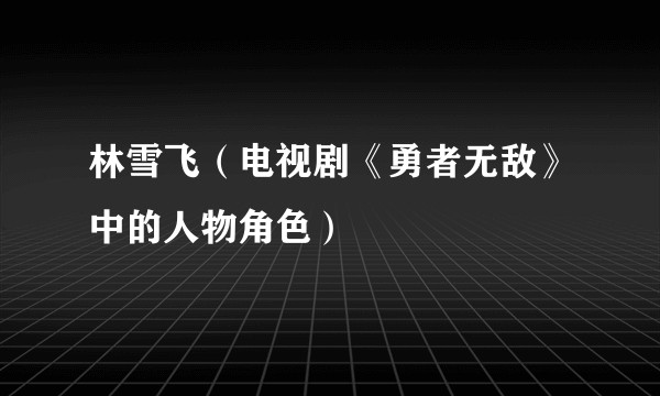 林雪飞（电视剧《勇者无敌》中的人物角色）