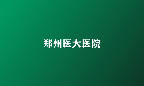 郑州医大医院