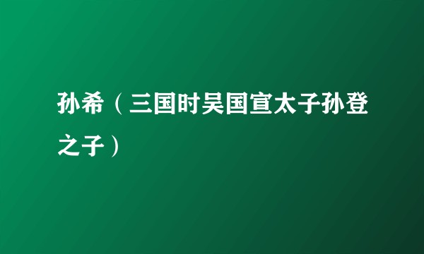 孙希（三国时吴国宣太子孙登之子）
