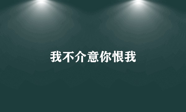 我不介意你恨我