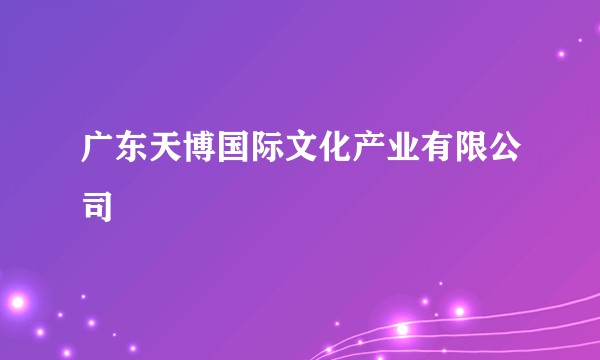 广东天博国际文化产业有限公司