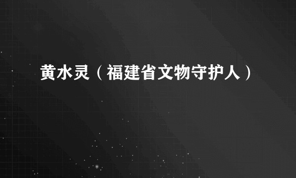 黄水灵（福建省文物守护人）